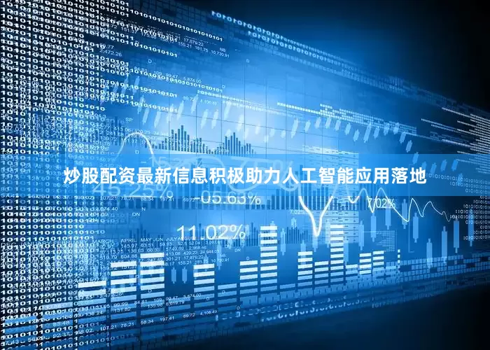 炒股配资最新信息积极助力人工智能应用落地