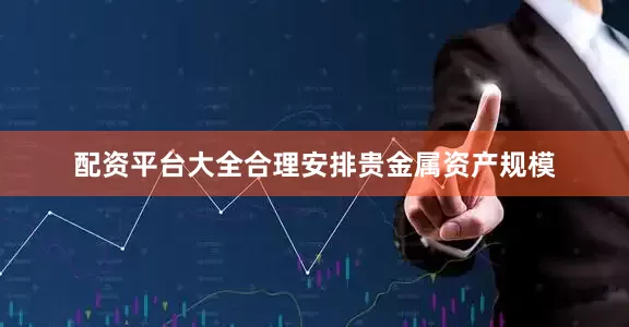 配资平台大全合理安排贵金属资产规模