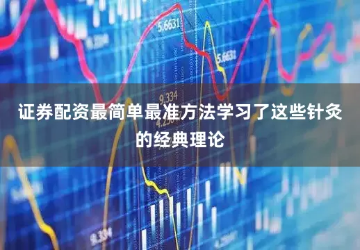 证券配资最简单最准方法学习了这些针灸的经典理论